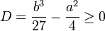 D = \frac{b^3}{27} - \frac{a^2}{4} \ge 0