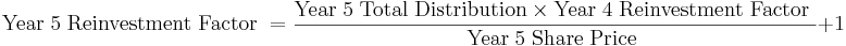 {\rm Year\; 5\; Reinvestment\; Factor\;} = \frac{{\rm Year\; 5\; Total\; Distribution} \times {\rm Year\; 4\; Reinvestment\; Factor\;}}{{\rm Year\; 5\; Share\; Price\;}}+1