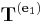 \mathbf{T}^{(\mathbf{e}_1)}