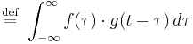 \stackrel{\mathrm{def}}{=}\ \int_{-\infty}^{\infty} f(\tau)\cdot g(t - \tau)\, d\tau