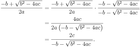 \begin{align}
 \frac{-b + \sqrt {b^2-4ac\ }}{2a}
 &{}= \frac{-b + \sqrt {b^2-4ac\ }}{2a} \cdot \frac{-b - \sqrt {b^2-4ac\ }}{-b - \sqrt {b^2-4ac\ }} \\
 &{}= \frac{4ac}{2a \left ( -b - \sqrt {b^2-4ac} \right ) } \\
 &{}=\frac{2c}{-b - \sqrt {b^2-4ac\ }}.
\end{align}