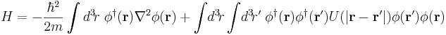 H = - \frac{\hbar^2}{2m} \int d^3\!r \; \phi^\dagger(\mathbf{r}) \nabla^2 \phi(\mathbf{r}) + \int\!d^3\!r \int\!d^3\!r' \; \phi^\dagger(\mathbf{r}) \phi^\dagger(\mathbf{r}') U(|\mathbf{r} - \mathbf{r}'|) \phi(\mathbf{r'}) \phi(\mathbf{r}) 