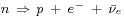 \begin{smallmatrix}n\ \Rightarrow\ p\ +\ e^{-}\ +\ \bar{\nu}_e\end{smallmatrix}