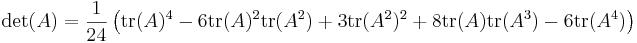 \left.
\det(A) = \frac{1}{24} \left(
\operatorname{tr}(A)^4
- 6\operatorname{tr}(A)^2\operatorname{tr}(A^2)
+ 3\operatorname{tr}(A^2)^2
+ 8\operatorname{tr}(A)\operatorname{tr}(A^3)
- 6\operatorname{tr}(A^4)
\right)\right.