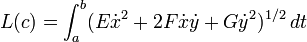  L(c) = \int_a^b (E\dot{x}^2 + 2F \dot{x}\dot{y} + G \dot{y}^2)^{1/2}\, dt 