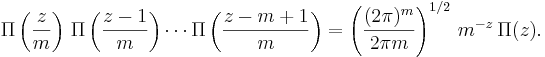 
\Pi\left(\frac{z}{m}\right) \, \Pi\left(\frac{z-1}{m}\right) \cdots \Pi\left(\frac{z-m+1}{m}\right)
=
\left(\frac{(2 \pi)^m}{2 \pi m}\right)^{1/2} \, m^{-z} \, \Pi(z). \,\!
