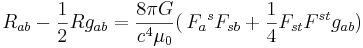 R_{ab} - {1 \over 2}R g_{ab} = \frac{8 \pi G}{c^4 \mu_0} (\,  F_{a}{}^{s} F_{sb} + {1 \over 4} F_{st} F^{st} g_{ab}) \ 