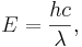 E=\frac{hc}{\lambda}, \,