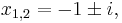 x_{1,2} = -1 \pm i,\,