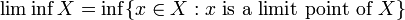 \liminf X = \inf \{ x \in X�: x \text{ is a limit point of } X \}\,