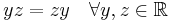  y z = z y \quad \forall y,z\in \mathbb{R} 