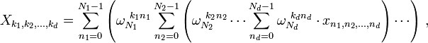 X_{k_1, k_2, \dots, k_d} = \sum_{n_1=0}^{N_1-1} \left(\omega_{N_1}^{~k_1 n_1} \sum_{n_2=0}^{N_2-1} \left( \omega_{N_2}^{~k_2 n_2} \cdots \sum_{n_d=0}^{N_d-1} \omega_{N_d}^{~k_d n_d}\cdot x_{n_1, n_2, \dots, n_d} \right) \cdots \right) \, , 