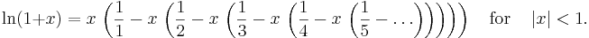 \ln(1+x)= x \,\left( \frac{1}{1} - x\,\left(\frac{1}{2} - x \,\left(\frac{1}{3} - x \,\left(\frac{1}{4} - x \,\left(\frac{1}{5}- \ldots \right)\right)\right)\right)\right) \quad{\rm for}\quad \left|x\right|<1.\,\!