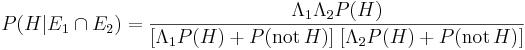 P(H|E_1 \cap E_2) = \frac{\Lambda_1 \Lambda_2 P(H)}{[\Lambda_1 P(H) + P(\mathrm{not}\,H)]\;[\Lambda_2 P(H) + P(\mathrm{not}\,H)]} 