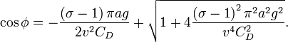 
\cos \phi =-\frac{\left( {\sigma -1}\right) \pi ag}{2v^{2}{C_{D}}}+\sqrt{1+
4\frac{\left( {\sigma -1}\right) ^{2}\pi ^{2}a^{2}g^{2}}{v^{4}{C_{D}^{2}}}}. 
