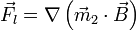 
\vec{F}_l=\nabla \left(\vec{m}_2\cdot\vec{B}\right)
