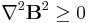 \nabla^2 \mathbf{B}^2\geq 0