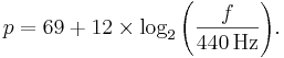 p = 69 + 12\times\log_2 { \left(\frac {f}{440\,\mbox{Hz}} \right) }.