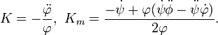  K = -{\ddot{\varphi}\over \varphi},\,\, K_m = {-\dot{\psi} +\varphi(\dot{\psi}\ddot{\phi} -\ddot{\psi}\dot{\varphi})\over 2 \varphi}. 