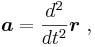  \boldsymbol{a}=\frac{d^2}{dt^2}\boldsymbol{r} \ , 