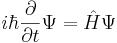 
i\hbar{\partial\over \partial t} \Psi = \hat H \Psi
\,