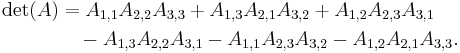  \begin{align}
\det(A) &=  A_{1,1}A_{2,2}A_{3,3} + A_{1,3}A_{2,1}A_{3,2} + A_{1,2}A_{2,3}A_{3,1}\\
& \quad {} - A_{1,3}A_{2,2}A_{3,1} - A_{1,1}A_{2,3}A_{3,2} - A_{1,2}A_{2,1}A_{3,3}.
\end{align}