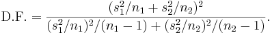  \mathrm{D.F.} = \frac{(s_1^2/n_1 + s_2^2/n_2)^2}{(s_1^2/n_1)^2/(n_1-1) + (s_2^2/n_2)^2/(n_2-1)}.
