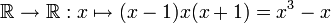 \mathbb{R} \to \mathbb{R}�: x \mapsto (x-1)x(x+1) = x^3 - x 