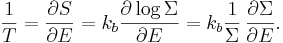 
\frac{1}{T} = \frac{\partial S}{\partial E} = k_{b} \frac{\partial \log \Sigma}{\partial E} = k_{b} \frac{1}{\Sigma}\,\frac{\partial \Sigma}{\partial E} .
