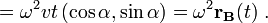 = \omega^2 v t \left(\cos\alpha, \sin\alpha\right )=\omega^2 \mathbf{r_B}(t) \ .