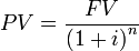  PV = \frac {FV} {\left( 1+i \right)^n}\,