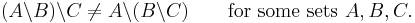 (A\backslash B)\backslash C\ne A\backslash (B\backslash C)\qquad\mbox{for some sets }A,B,C.