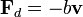 \mathbf{F}_d = - b \mathbf{v} \,