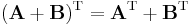 (\mathbf{A}+\mathbf{B}) ^\mathrm{T} = \mathbf{A}^\mathrm{T} + \mathbf{B}^\mathrm{T} \,