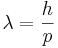 \lambda = \frac{h}{p}