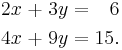 \begin{alignat}{5}
2x &&\; + \;&& 3y &&\; = \;&& 6 & \\
4x &&\; + \;&& 9y &&\; = \;&& 15.
\end{alignat}