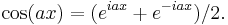 \displaystyle\cos(a x) = (e^{i a x} + e^{-i a x})/2.