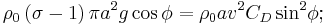 
\rho _{0}\left( {\sigma -1}\right) \pi a^{2}g\cos \phi =\rho _{0}av^{2}{
C_{D}\sin }^{2}{\phi�;} 
