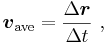  \boldsymbol v_{\mathrm{ave}} = \frac {\Delta \boldsymbol r}{\Delta t} \ ,