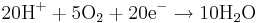 \mbox{20H}^{+}+\mbox{5O}_{2}+\mbox{20e}^{-}\rightarrow\mbox{10H}_{2}\mbox{O}\,