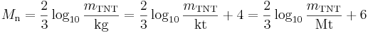 M_\mathrm{n} = {2 \over 3}\log_{10} \frac{m_{\mathrm{TNT}}}{\mbox{kg}} = {2 \over 3}\log_{10} \frac{m_{\mathrm{TNT}}}{\mbox{kt}} + 4 = {2 \over 3}\log_{10} \frac{m_{\mathrm{TNT}}}{\mbox{Mt}} + 6