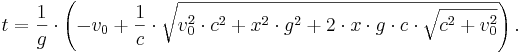 t=\frac{1}{g} \cdot \left(-v_0 + \frac{1}{c} \cdot \sqrt{v_0^2 \cdot c^2 + x^2 \cdot g^2 + 2 \cdot x \cdot g \cdot c \cdot \sqrt{c^2 + v_0^2}} \right).