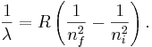 \frac{1}{\lambda}=R \left( \frac{1}{n_{f}^2} - \frac{1}{n_{i}^2} \right). \,