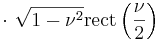 \cdot \ \sqrt{1 - \nu^2} \operatorname{rect} \left( \frac{\nu}{2} \right) 