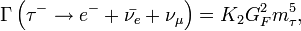 \Gamma \left ( \tau^- \rarr e^- + \bar{\nu_e} +\nu_\mu \right ) = K_2G_F^2m_\tau^5,