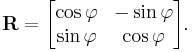 \mathbf{R} = \begin{bmatrix} \cos \varphi & -\sin \varphi \\ \sin \varphi & \cos \varphi \end{bmatrix}.