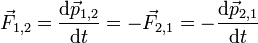 \vec{F}_{1,2} = \frac{\mathrm{d}\vec{p}_{1,2}}{\mathrm{d}t} = -\vec{F}_{2,1} = -\frac{\mathrm{d}\vec{p}_{2,1}}{\mathrm{d}t}