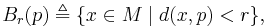 B_r(p) \triangleq \{ x \in M \mid d(x,p) < r \},