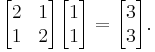 \begin{bmatrix}2&1\\1&2\end{bmatrix}\begin{bmatrix}1\\1\end{bmatrix} = \begin{bmatrix}3\\3\end{bmatrix}.