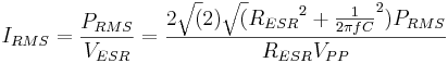 I_{RMS} = \frac{P_{RMS}}{V_{ESR}} = \frac{2 \sqrt(2) \sqrt({R_{ESR}}^2 + {\frac{1}{2 \pi f C}}^2) P_{RMS}}{R_{ESR} V_{PP}}